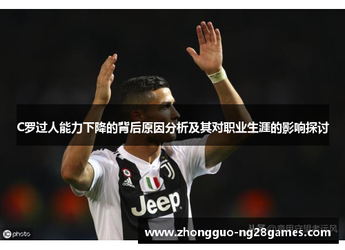 C罗过人能力下降的背后原因分析及其对职业生涯的影响探讨