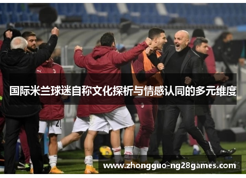 国际米兰球迷自称文化探析与情感认同的多元维度