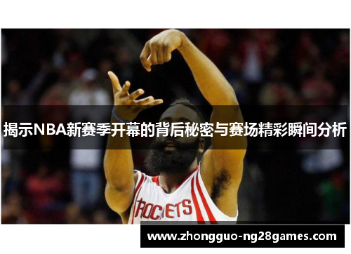 揭示NBA新赛季开幕的背后秘密与赛场精彩瞬间分析