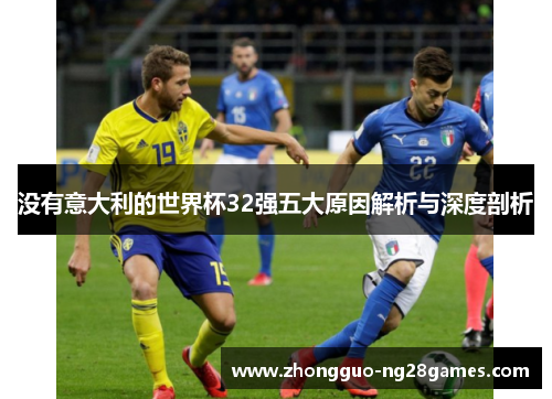 没有意大利的世界杯32强五大原因解析与深度剖析