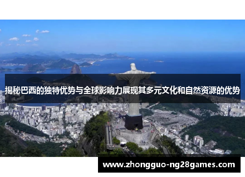 揭秘巴西的独特优势与全球影响力展现其多元文化和自然资源的优势