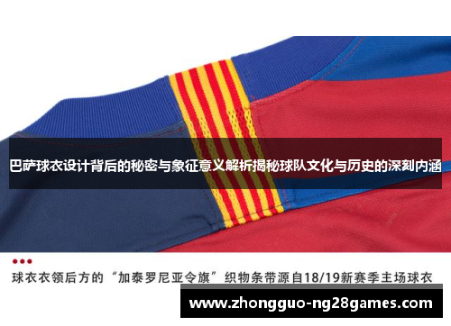 巴萨球衣设计背后的秘密与象征意义解析揭秘球队文化与历史的深刻内涵