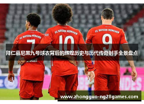 拜仁慕尼黑九号球衣背后的辉煌历史与历代传奇射手全景盘点