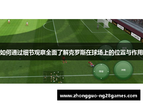 如何通过细节观察全面了解克罗斯在球场上的位置与作用