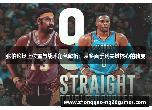 张伯伦场上位置与战术角色解析：从多面手到关键核心的转变