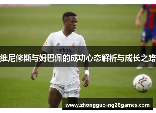 维尼修斯与姆巴佩的成功心态解析与成长之路