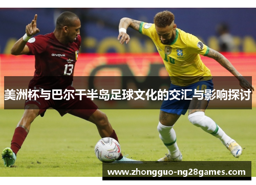 美洲杯与巴尔干半岛足球文化的交汇与影响探讨