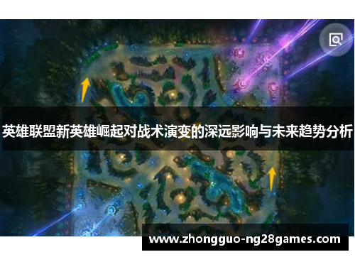 英雄联盟新英雄崛起对战术演变的深远影响与未来趋势分析