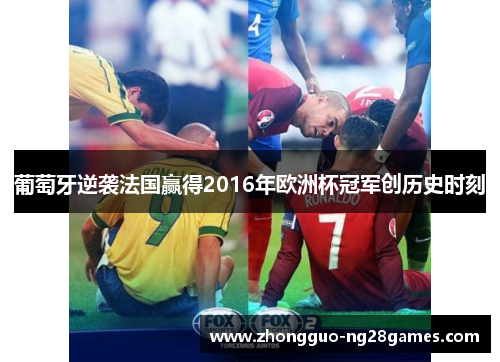 葡萄牙逆袭法国赢得2016年欧洲杯冠军创历史时刻