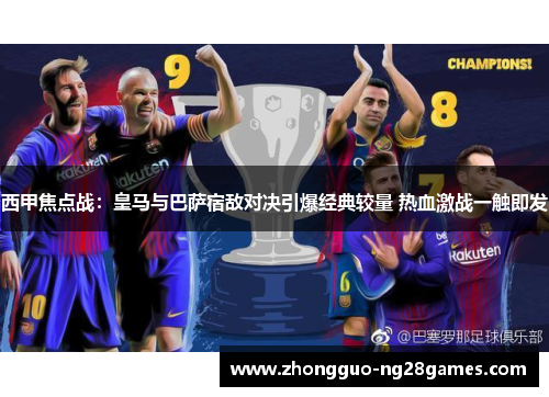 西甲焦点战：皇马与巴萨宿敌对决引爆经典较量 热血激战一触即发