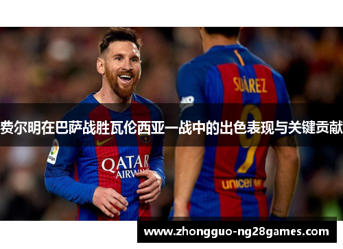 费尔明在巴萨战胜瓦伦西亚一战中的出色表现与关键贡献