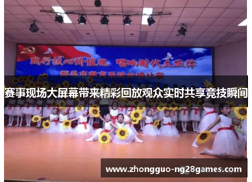 赛事现场大屏幕带来精彩回放观众实时共享竞技瞬间