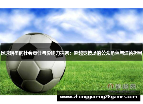 足球明星的社会责任与影响力探索：超越竞技场的公众角色与道德担当