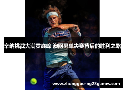 辛纳挑战大满贯巅峰 澳网男单决赛背后的胜利之路