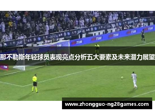 那不勒斯年轻球员表现亮点分析五大要素及未来潜力展望