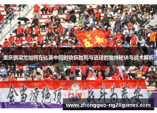 重庆铜梁龙如何在比赛中同时收获胜利与进球的独特秘诀与战术解析