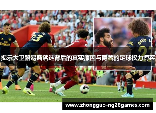揭示大卫路易斯落选背后的真实原因与隐藏的足球权力博弈