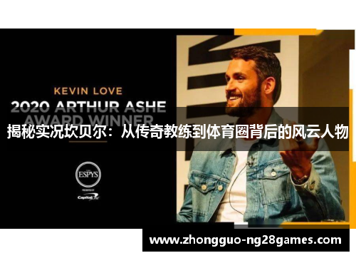 揭秘实况坎贝尔：从传奇教练到体育圈背后的风云人物