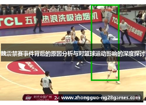 魏震禁赛事件背后的原因分析与对篮球运动影响的深度探讨
