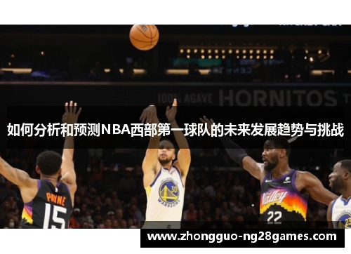 如何分析和预测NBA西部第一球队的未来发展趋势与挑战