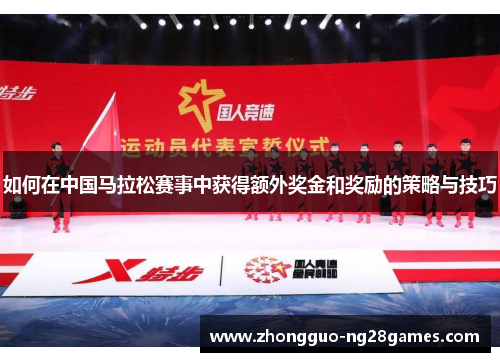 如何在中国马拉松赛事中获得额外奖金和奖励的策略与技巧