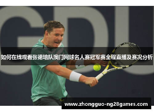 如何在线观看张德培队澳门网球名人赛冠军赛全程直播及赛况分析