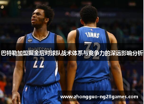 巴特勒加盟掘金后对球队战术体系与竞争力的深远影响分析