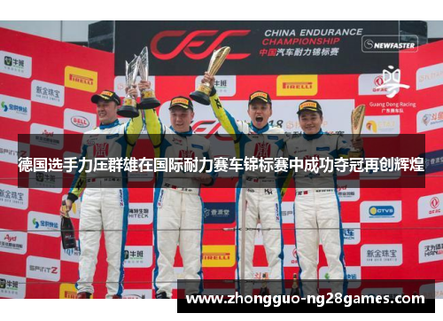 德国选手力压群雄在国际耐力赛车锦标赛中成功夺冠再创辉煌