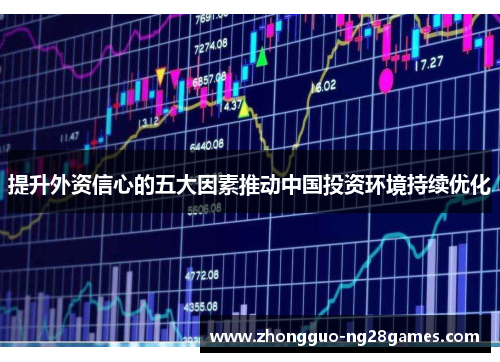 提升外资信心的五大因素推动中国投资环境持续优化