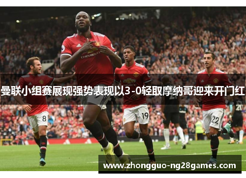 曼联小组赛展现强势表现以3-0轻取摩纳哥迎来开门红