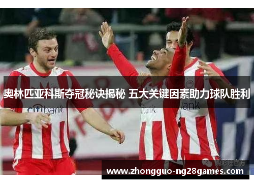 奥林匹亚科斯夺冠秘诀揭秘 五大关键因素助力球队胜利