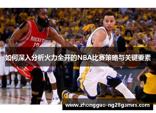 如何深入分析火力全开的NBA比赛策略与关键要素
