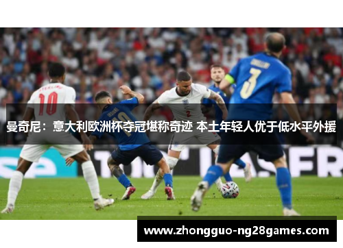 曼奇尼：意大利欧洲杯夺冠堪称奇迹 本土年轻人优于低水平外援