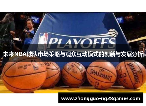 未来NBA球队市场策略与观众互动模式的创新与发展分析