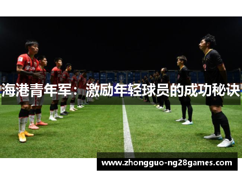 海港青年军：激励年轻球员的成功秘诀