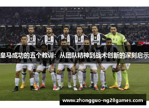 皇马成功的五个教训：从团队精神到战术创新的深刻启示