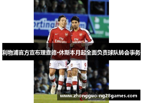 利物浦官方宣布理查德·休斯本月起全面负责球队转会事务