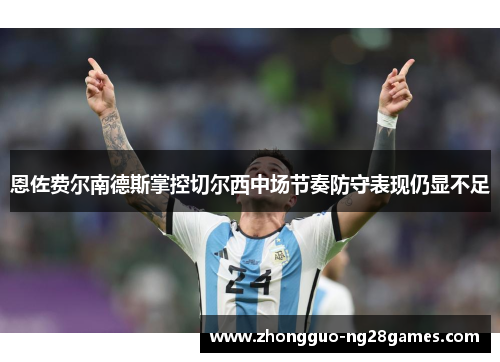 恩佐费尔南德斯掌控切尔西中场节奏防守表现仍显不足