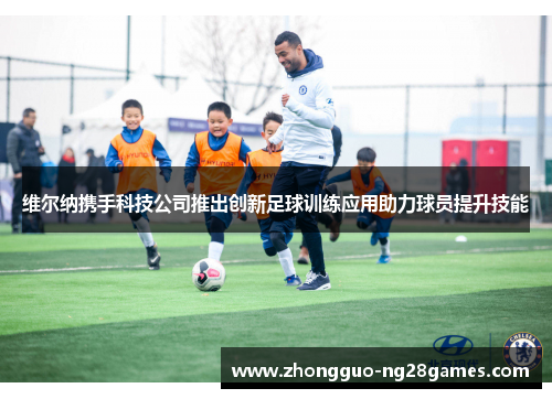 维尔纳携手科技公司推出创新足球训练应用助力球员提升技能