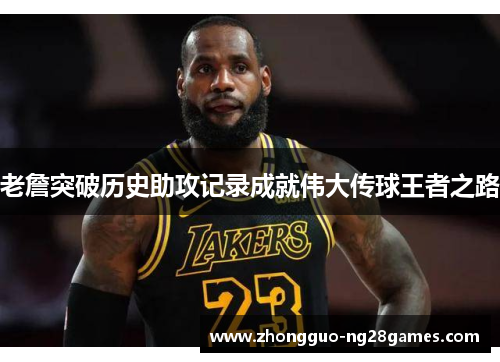 老詹突破历史助攻记录成就伟大传球王者之路
