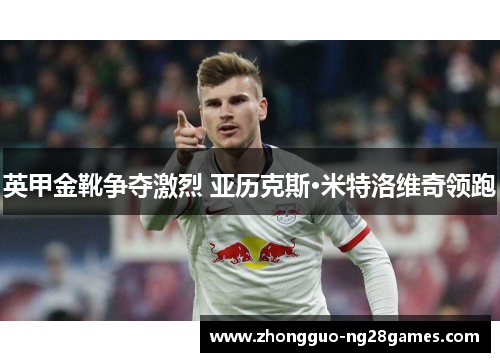 英甲金靴争夺激烈 亚历克斯·米特洛维奇领跑