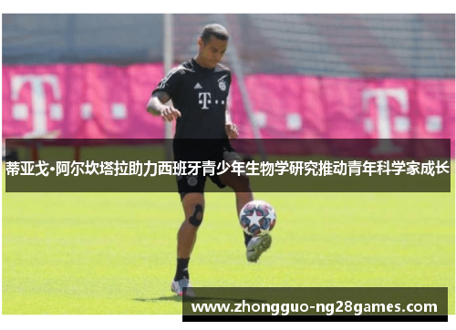 蒂亚戈·阿尔坎塔拉助力西班牙青少年生物学研究推动青年科学家成长