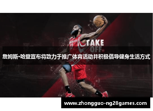 詹姆斯·哈登宣布将致力于推广体育活动并积极倡导健身生活方式