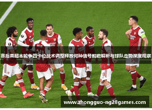 赛后英超本轮争四卡位战术调整释放何种信号前瞻解析与球队走势深度观察