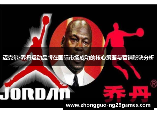 迈克尔·乔丹运动品牌在国际市场成功的核心策略与营销秘诀分析