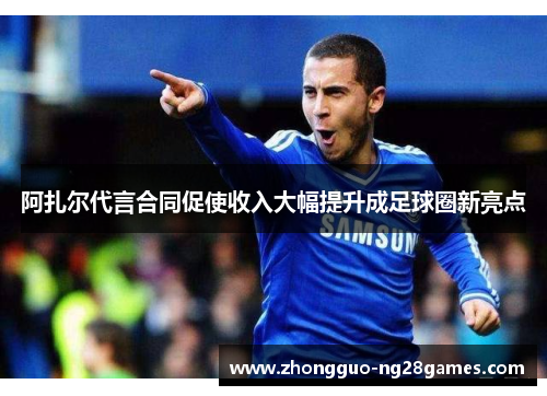 阿扎尔代言合同促使收入大幅提升成足球圈新亮点