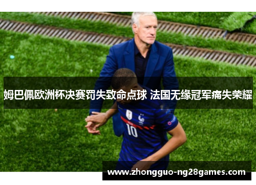 姆巴佩欧洲杯决赛罚失致命点球 法国无缘冠军痛失荣耀 姆巴佩欧洲杯决赛罚失致命点球 法国无缘冠军痛失荣耀