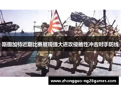斯图加特近期比赛展现强大进攻侵略性冲击对手防线 斯图加特近期比赛展现强大进攻侵略性冲击对手防线
