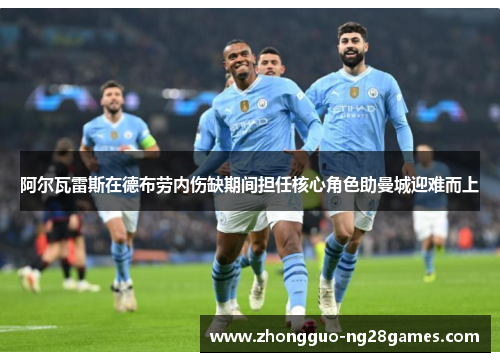 阿尔瓦雷斯在德布劳内伤缺期间担任核心角色助曼城迎难而上