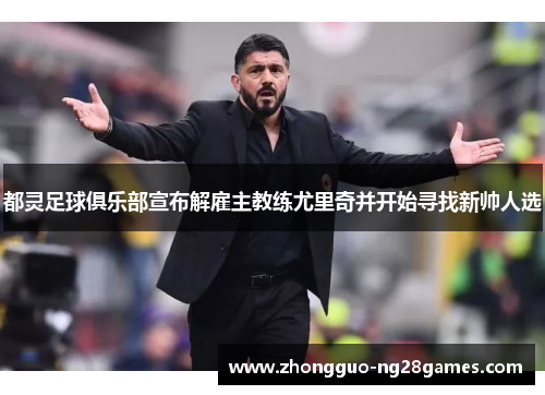 都灵足球俱乐部宣布解雇主教练尤里奇并开始寻找新帅人选 都灵足球俱乐部宣布解雇主教练尤里奇并开始寻找新帅人选